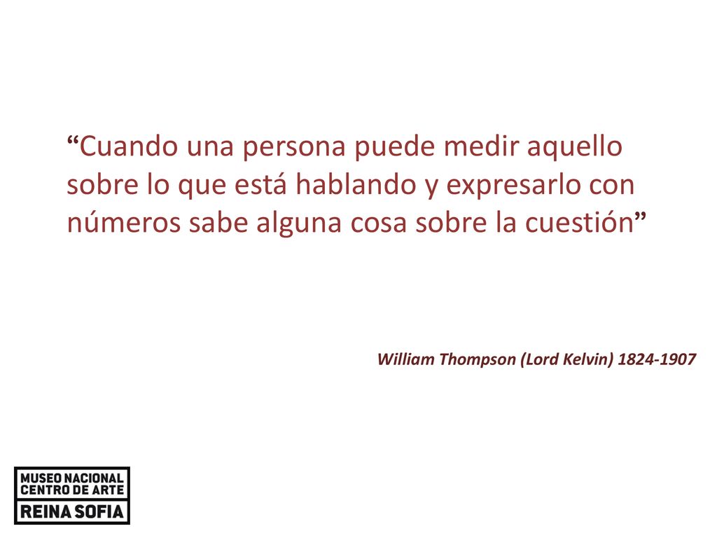 Cuando una persona puede medir aquello sobre lo que está hablando y expresarlo con números sabe alguna cosa sobre la cuestión