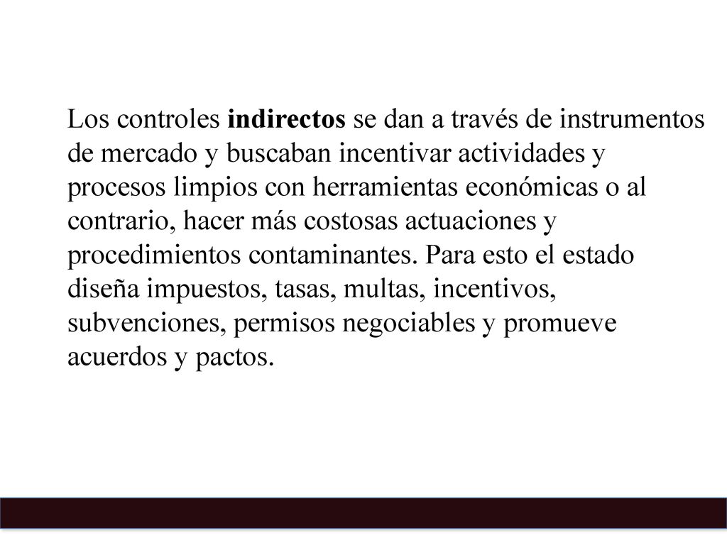 Los controles indirectos se dan a través de instrumentos de mercado y buscaban incentivar actividades y procesos limpios con herramientas económicas o al contrario, hacer más costosas actuaciones y procedimientos contaminantes.