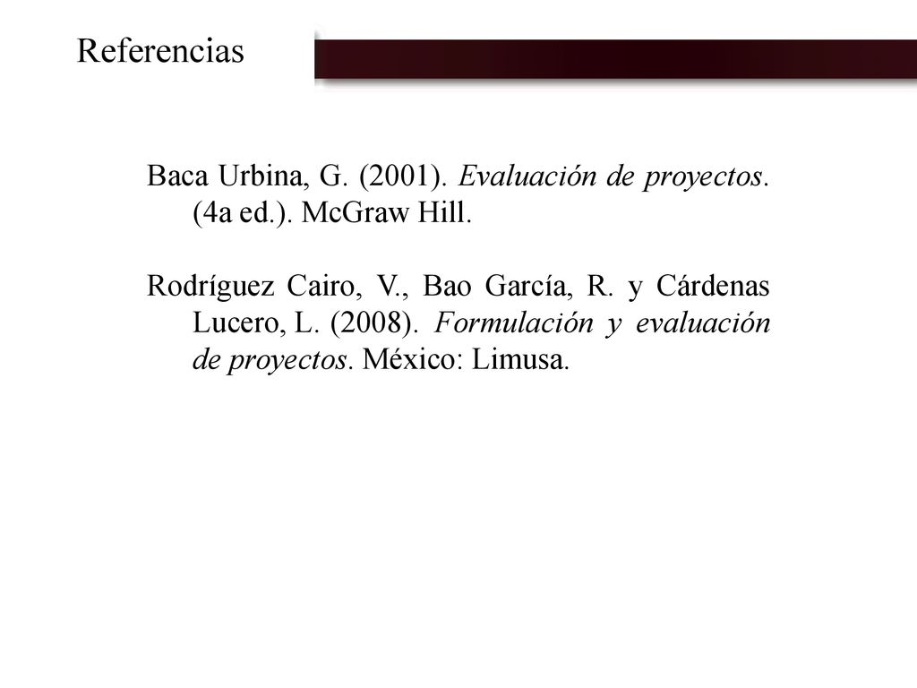 Referencias Baca Urbina, G. (2001). Evaluación de proyectos. (4a ed.). McGraw Hill.