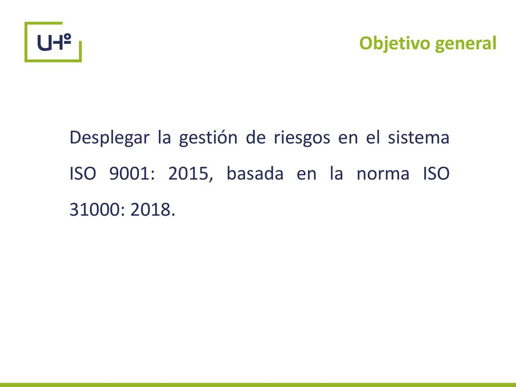 Objetivo general Desplegar la gestión de riesgos en el sistema ISO 9001: 2015, basada en la norma ISO 31000: