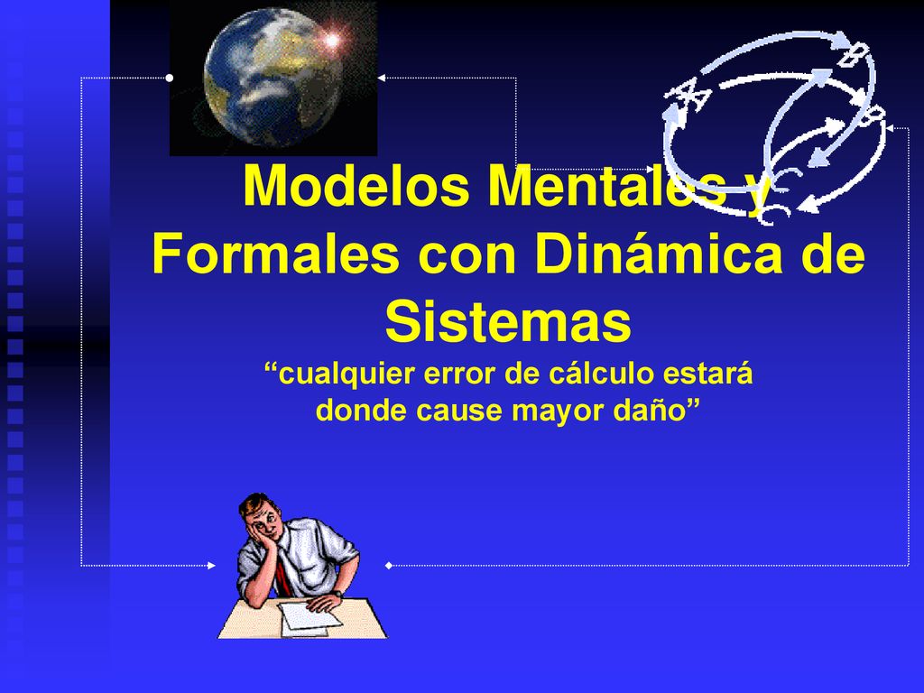Modelos Mentales y Formales con Dinámica de Sistemas cualquier error de cálculo estará donde cause mayor daño