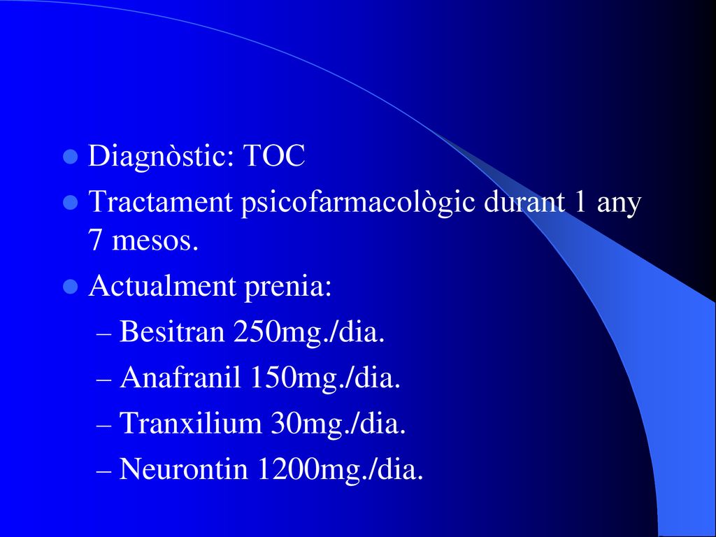 Diagnòstic: TOC Tractament psicofarmacològic durant 1 any 7 mesos. Actualment prenia: Besitran 250mg./dia.