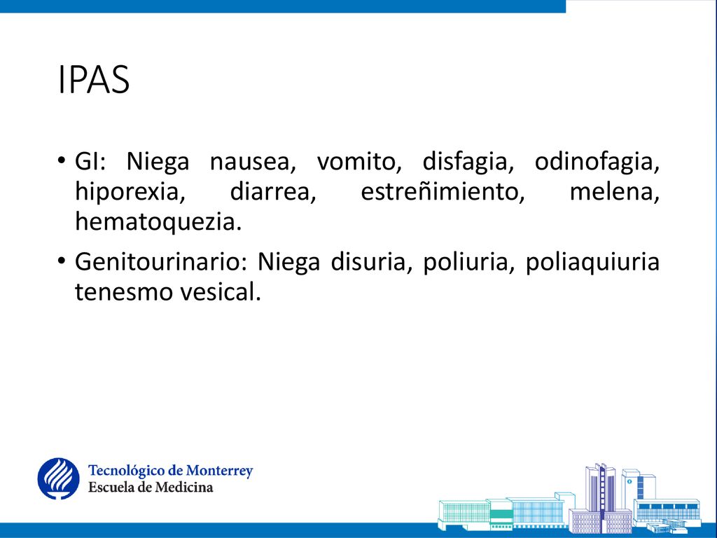 IPAS GI: Niega nausea, vomito, disfagia, odinofagia, hiporexia, diarrea, estreñimiento, melena, hematoquezia.