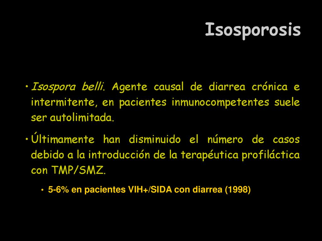 Isosporosis Isospora belli. Agente causal de diarrea crónica e intermitente, en pacientes inmunocompetentes suele ser autolimitada.