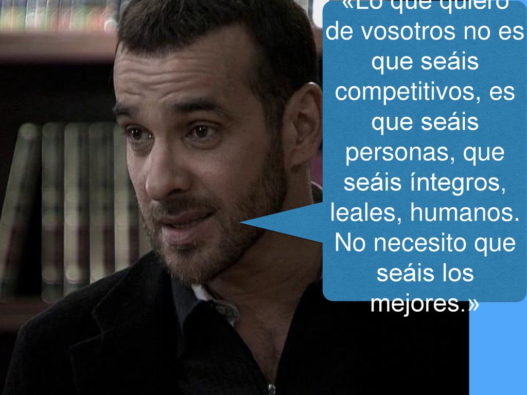 «Lo que quiero de vosotros no es que seáis competitivos, es que seáis personas, que seáis íntegros, leales, humanos.