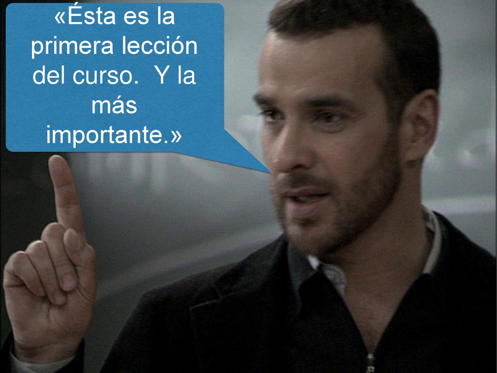 «Ésta es la primera lección del curso. Y la más importante.»
