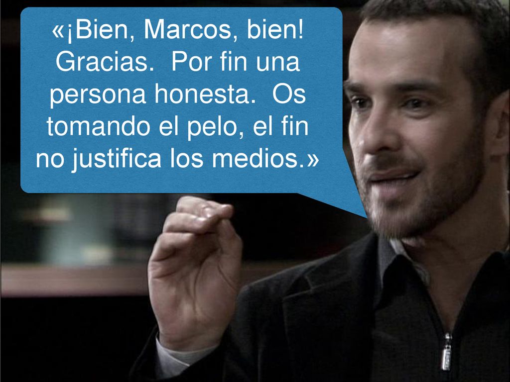 «¡Bien, Marcos, bien. Gracias. Por fin una persona honesta