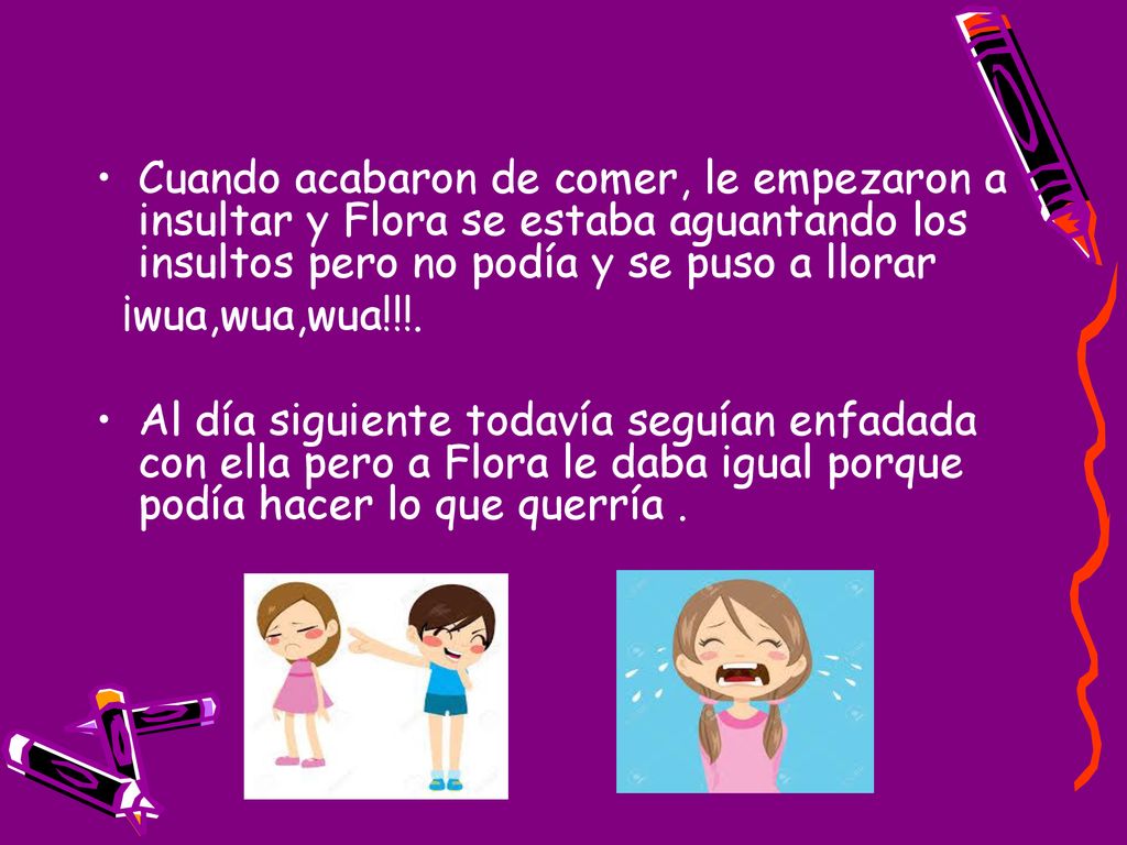 Cuando acabaron de comer, le empezaron a insultar y Flora se estaba aguantando los insultos pero no podía y se puso a llorar