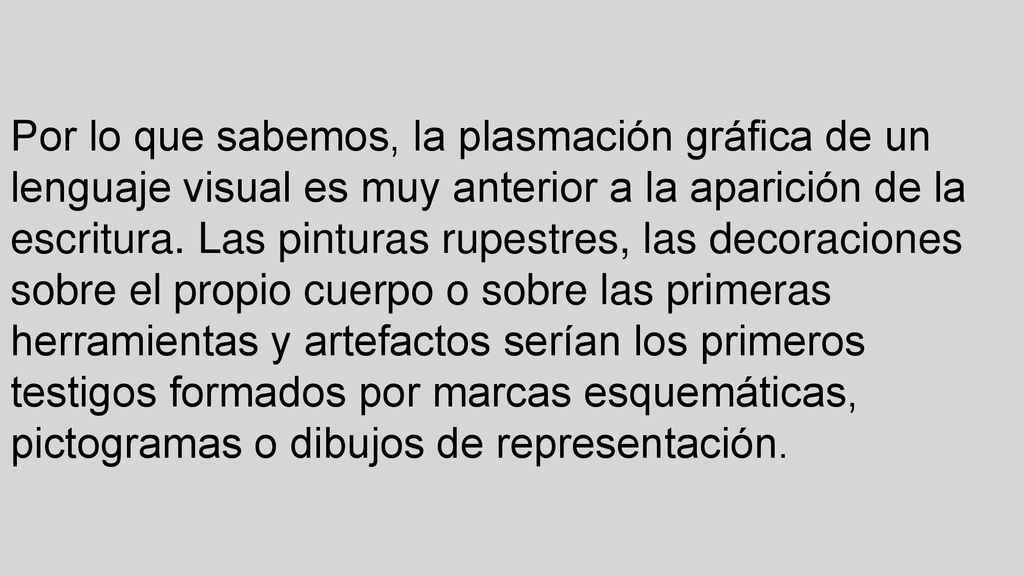 Por lo que sabemos, la plasmación gráfica de un lenguaje visual es muy anterior a la aparición de la escritura.