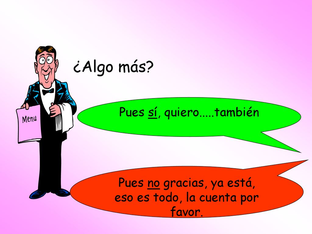 Pues no gracias, ya está, eso es todo, la cuenta por favor.