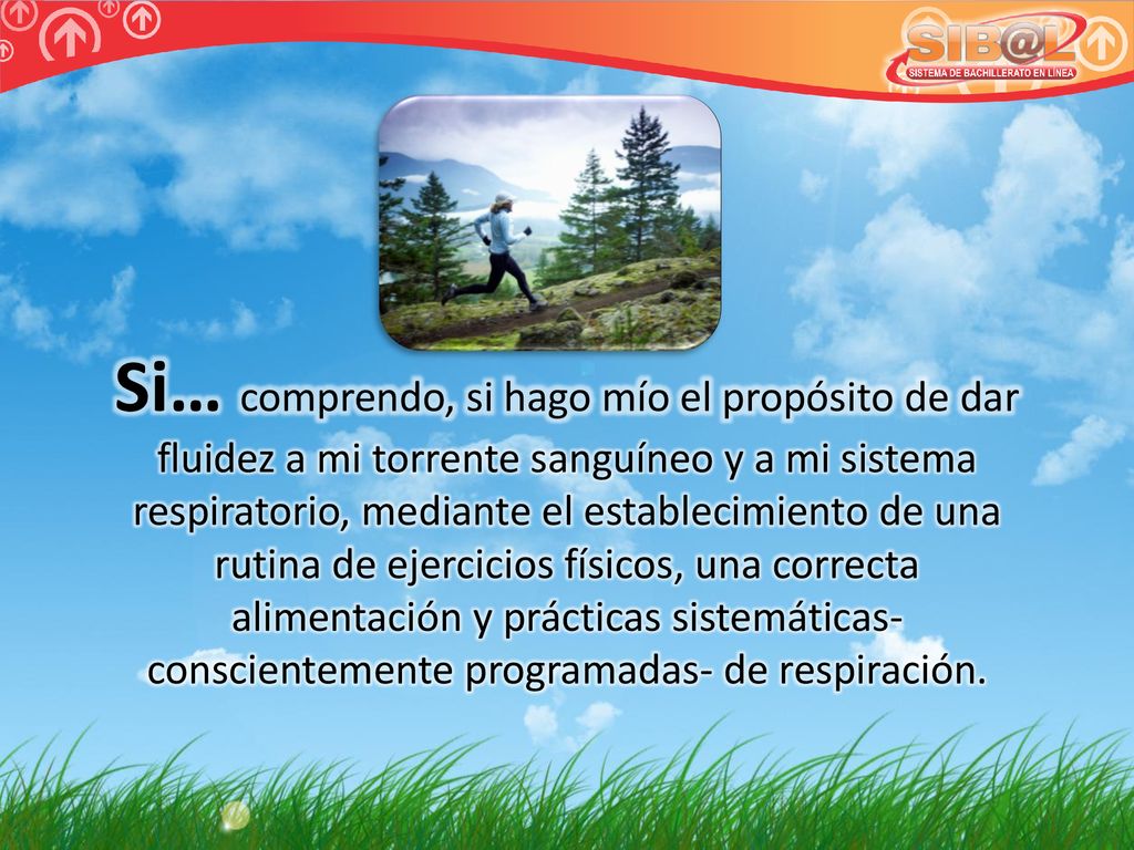Si… comprendo, si hago mío el propósito de dar fluidez a mi torrente sanguíneo y a mi sistema respiratorio, mediante el establecimiento de una rutina de ejercicios físicos, una correcta alimentación y prácticas sistemáticas- conscientemente programadas- de respiración.