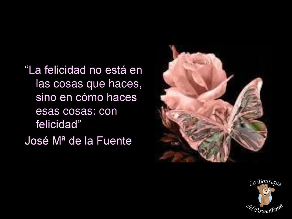La felicidad no está en las cosas que haces, sino en cómo haces esas cosas: con felicidad