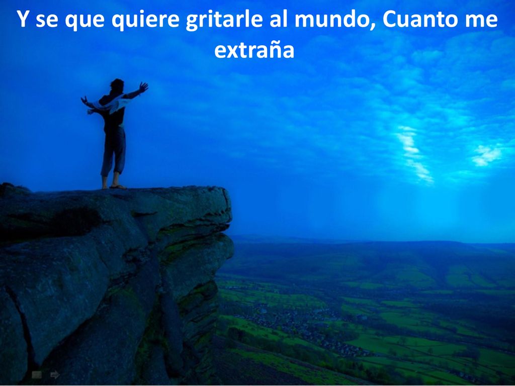 Y se que quiere gritarle al mundo, Cuanto me extraña