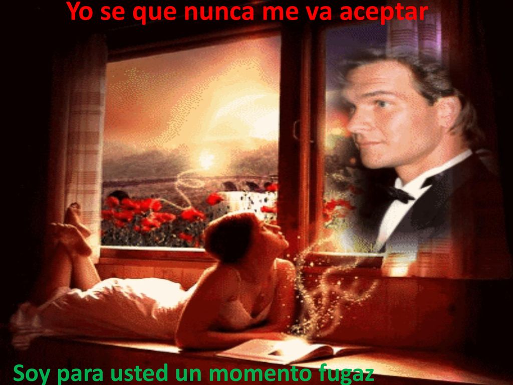 Yo se que nunca me va aceptar Soy para usted un momento fugaz