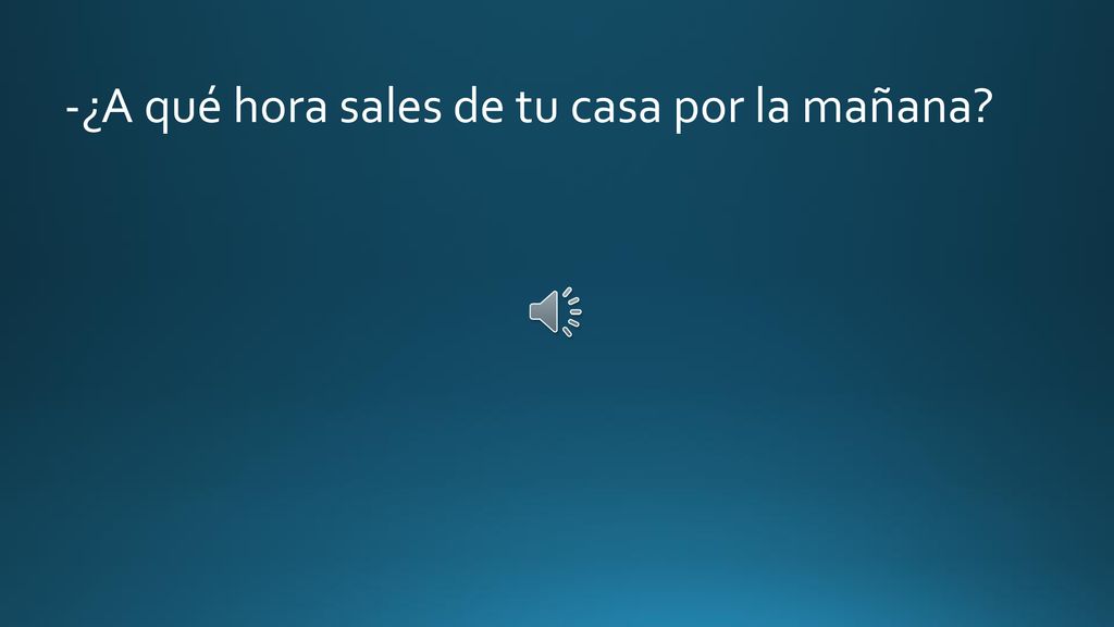 -¿A qué hora sales de tu casa por la mañana