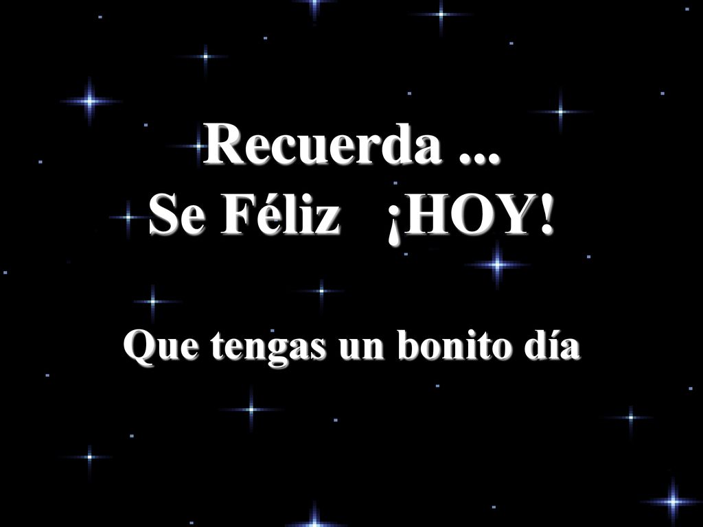 Recuerda ... Se Féliz ¡HOY! Que tengas un bonito día