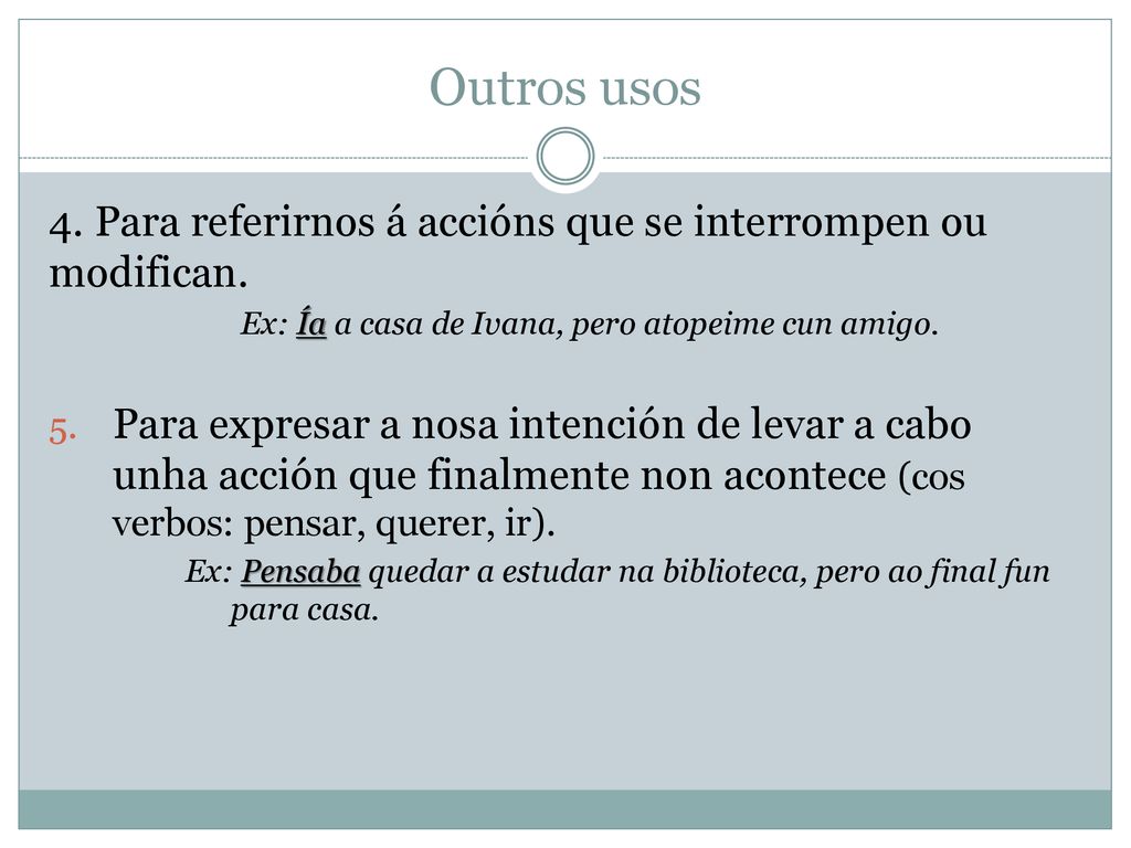 Outros usos 4. Para referirnos á accións que se interrompen ou modifican. Ex: Ía a casa de Ivana, pero atopeime cun amigo.