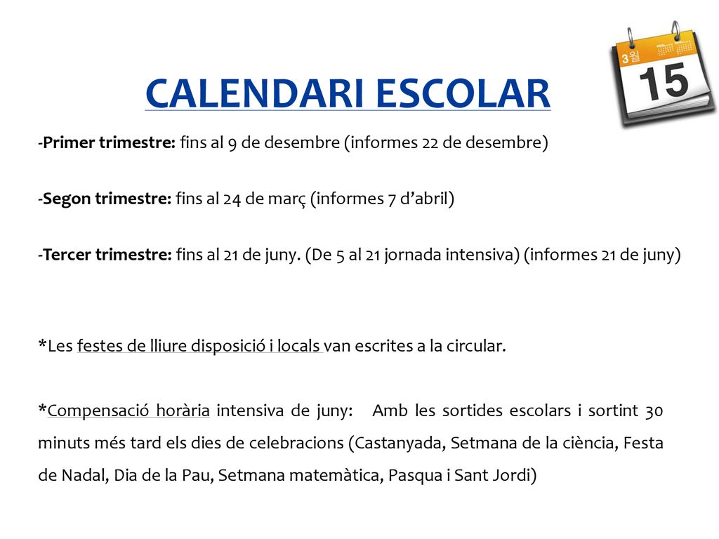 CALENDARI ESCOLAR -Primer trimestre: fins al 9 de desembre (informes 22 de desembre) -Segon trimestre: fins al 24 de març (informes 7 d’abril)