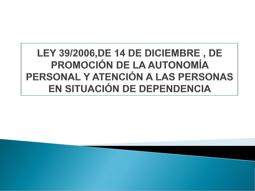 LEY 39/2006,DE 14 DE DICIEMBRE , DE PROMOCIÓN DE LA AUTONOMÍA PERSONAL Y ATENCIÓN A LAS PERSONAS EN SITUACIÓN DE DEPENDENCIA