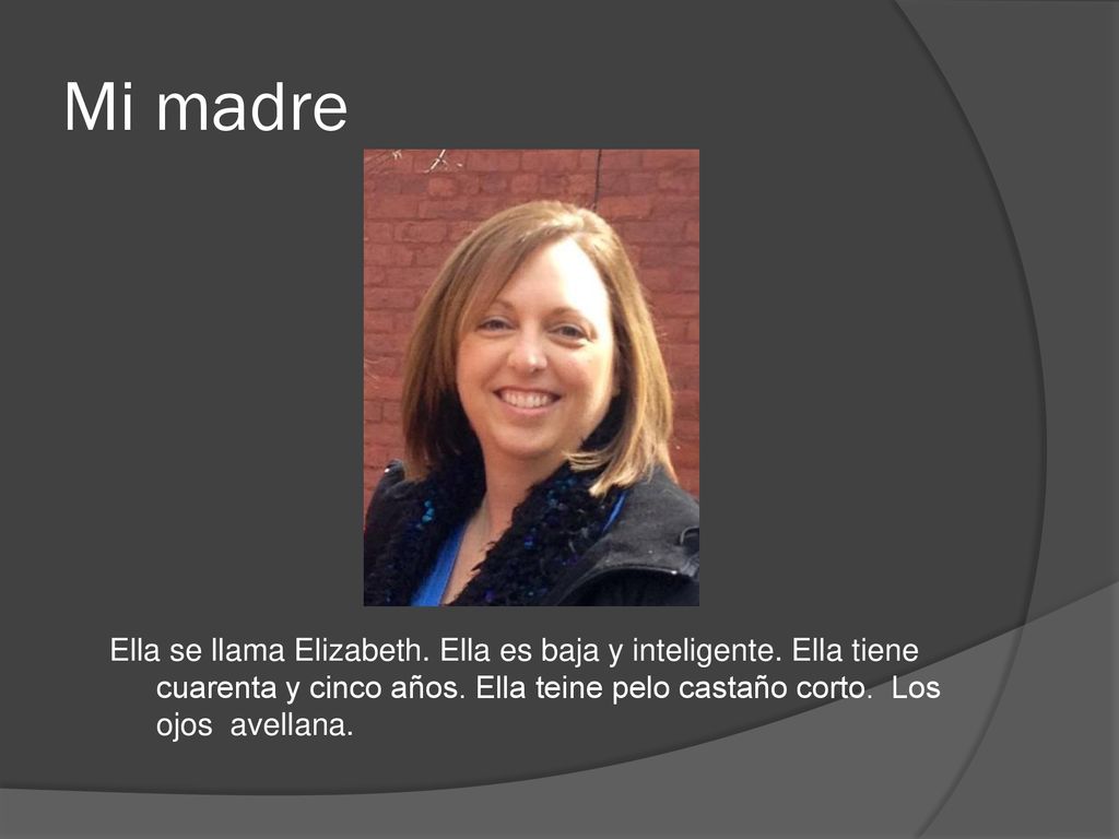 Mi madre Ella se llama Elizabeth. Ella es baja y inteligente.
