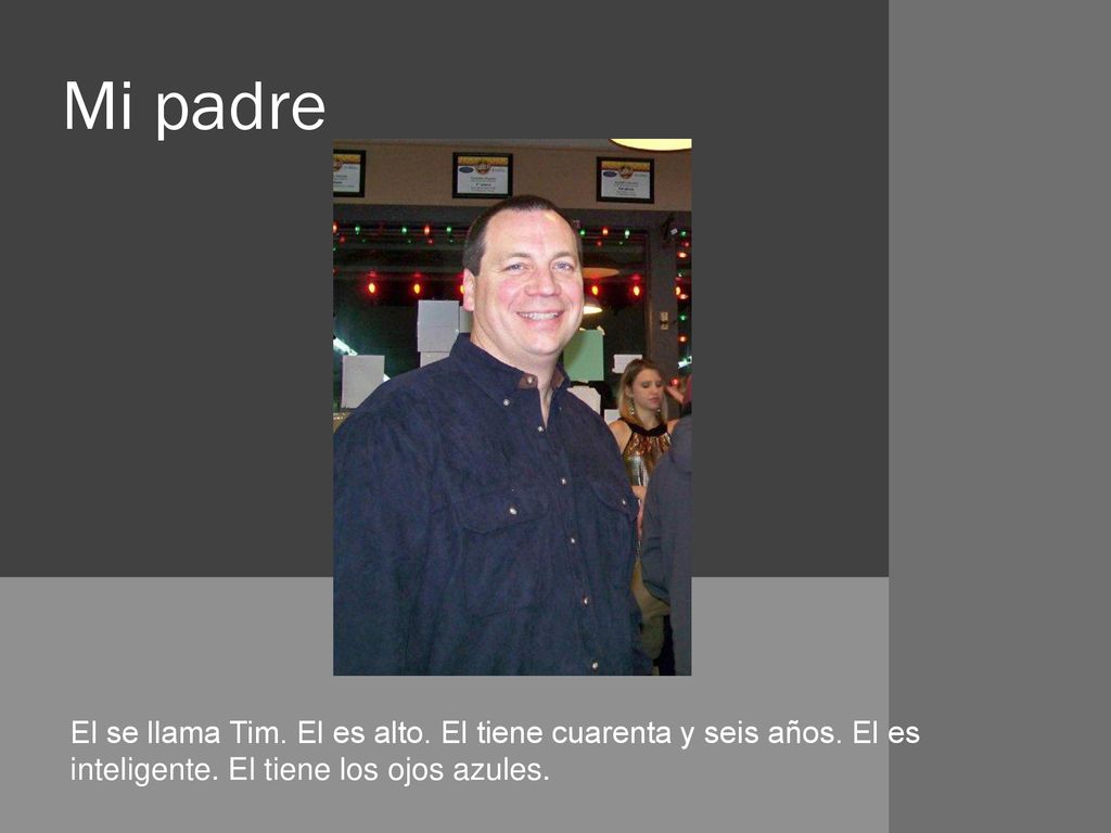 Mi padre El se llama Tim. El es alto. El tiene cuarenta y seis años.