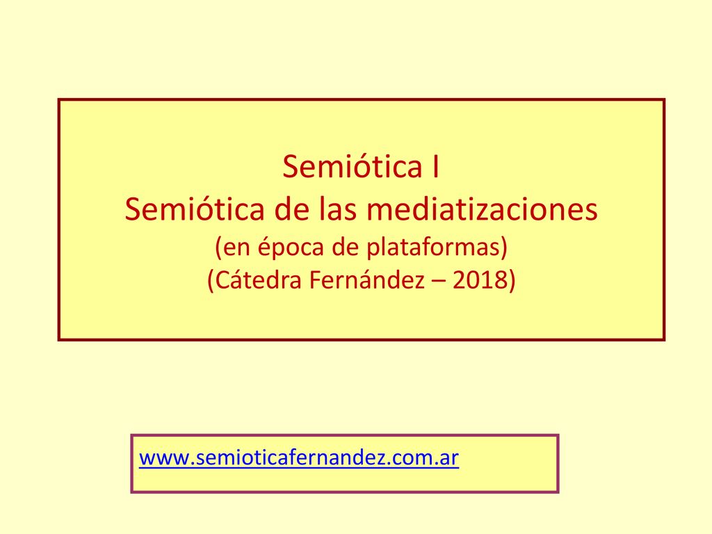 Semiótica I Semiótica de las mediatizaciones (en época de plataformas) (Cátedra Fernández – 2018)