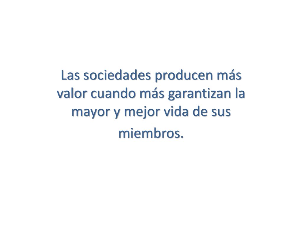Las sociedades producen más valor cuando más garantizan la mayor y mejor vida de sus