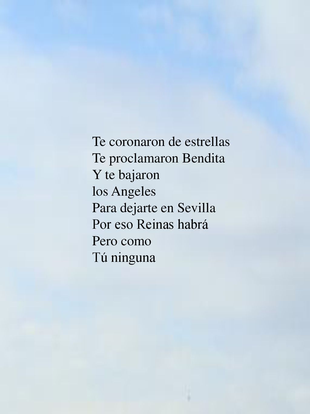 Te coronaron de estrellas Te proclamaron Bendita Y te bajaron los Angeles Para dejarte en Sevilla Por eso Reinas habrá Pero como Tú ninguna