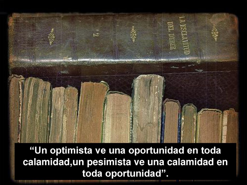 Un optimista ve una oportunidad en toda calamidad,un pesimista ve una calamidad en toda oportunidad .