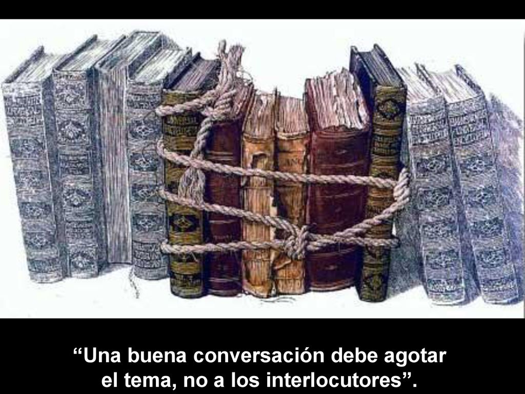 Una buena conversación debe agotar el tema, no a los interlocutores .