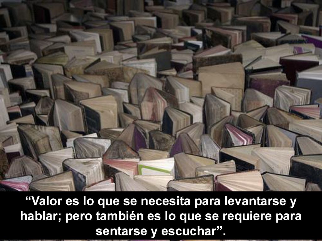 Valor es lo que se necesita para levantarse y hablar; pero también es lo que se requiere para sentarse y escuchar .