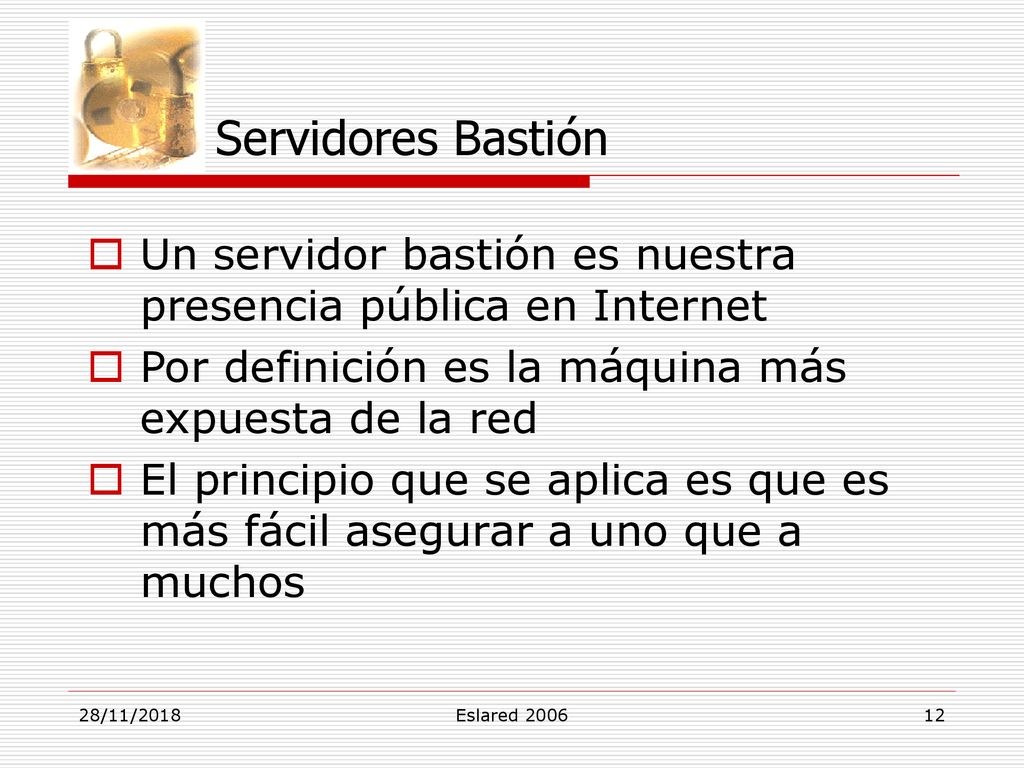 Servidores Bastión Un servidor bastión es nuestra presencia pública en Internet. Por definición es la máquina más expuesta de la red.