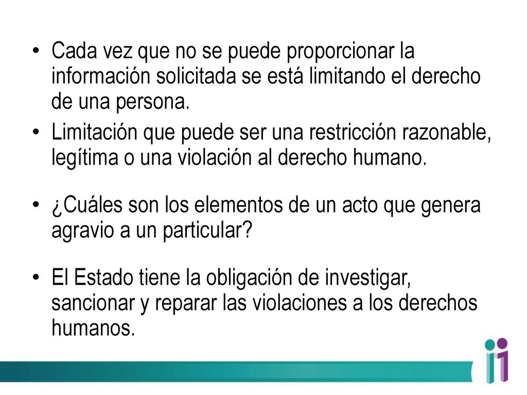 Cada vez que no se puede proporcionar la información solicitada se está limitando el derecho de una persona.