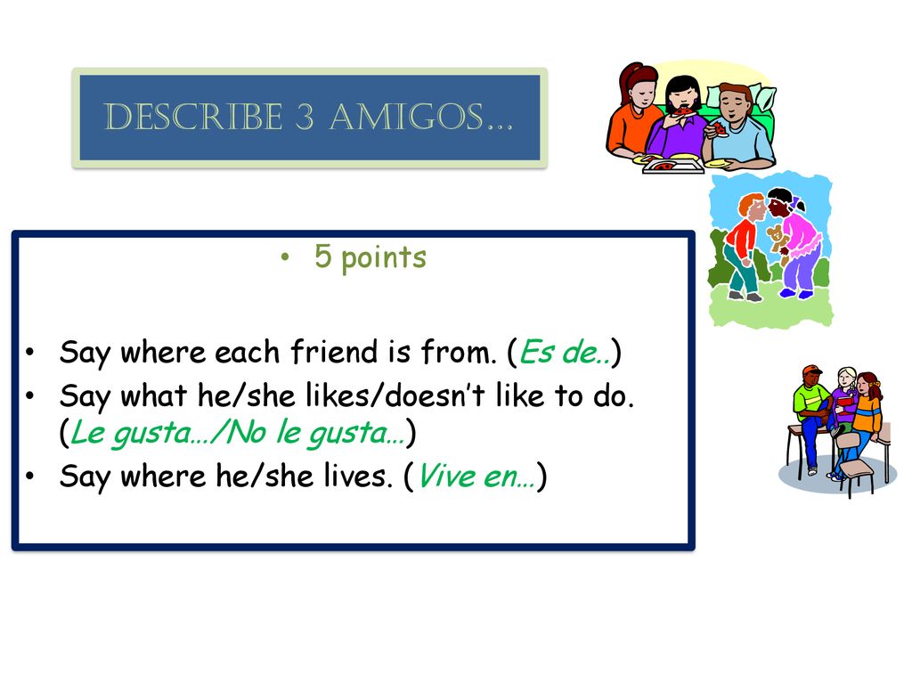 Describe 3 amigos… 5 points Say where each friend is from. (Es de..)
