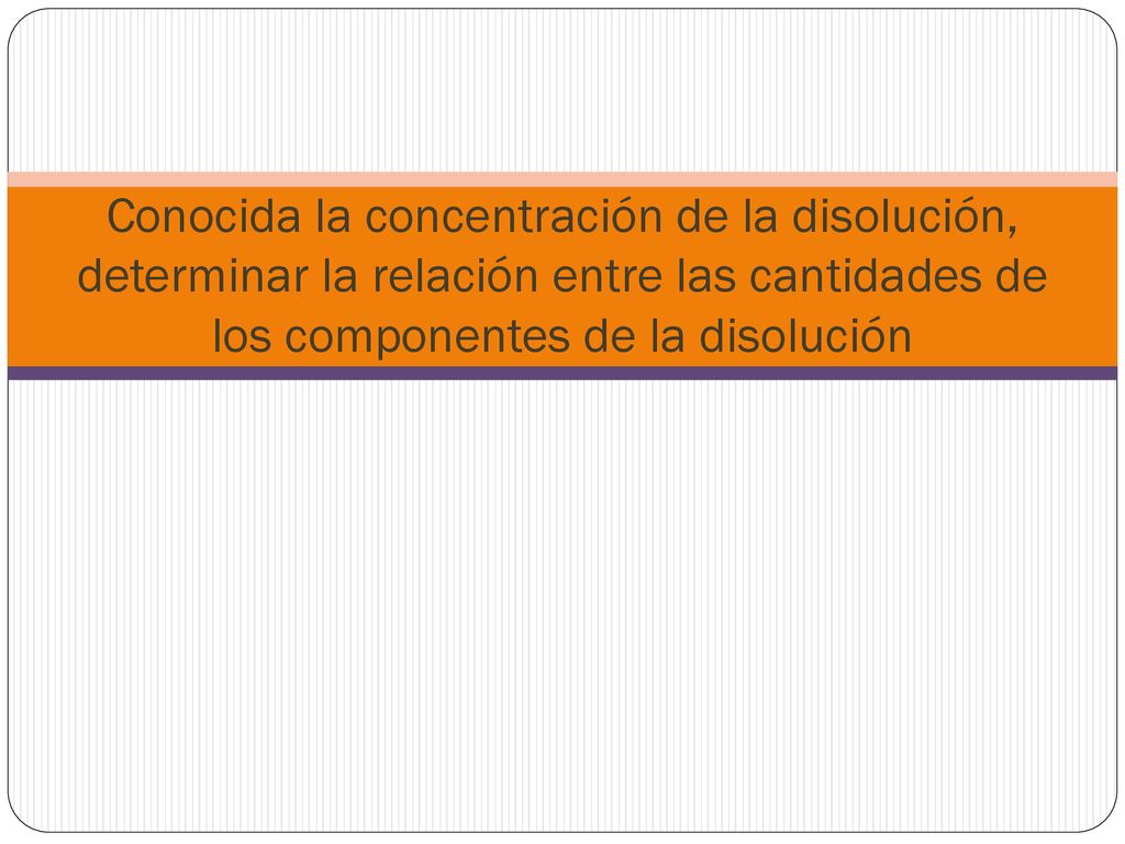 Conocida la concentración de la disolución, determinar la relación entre las cantidades de los componentes de la disolución