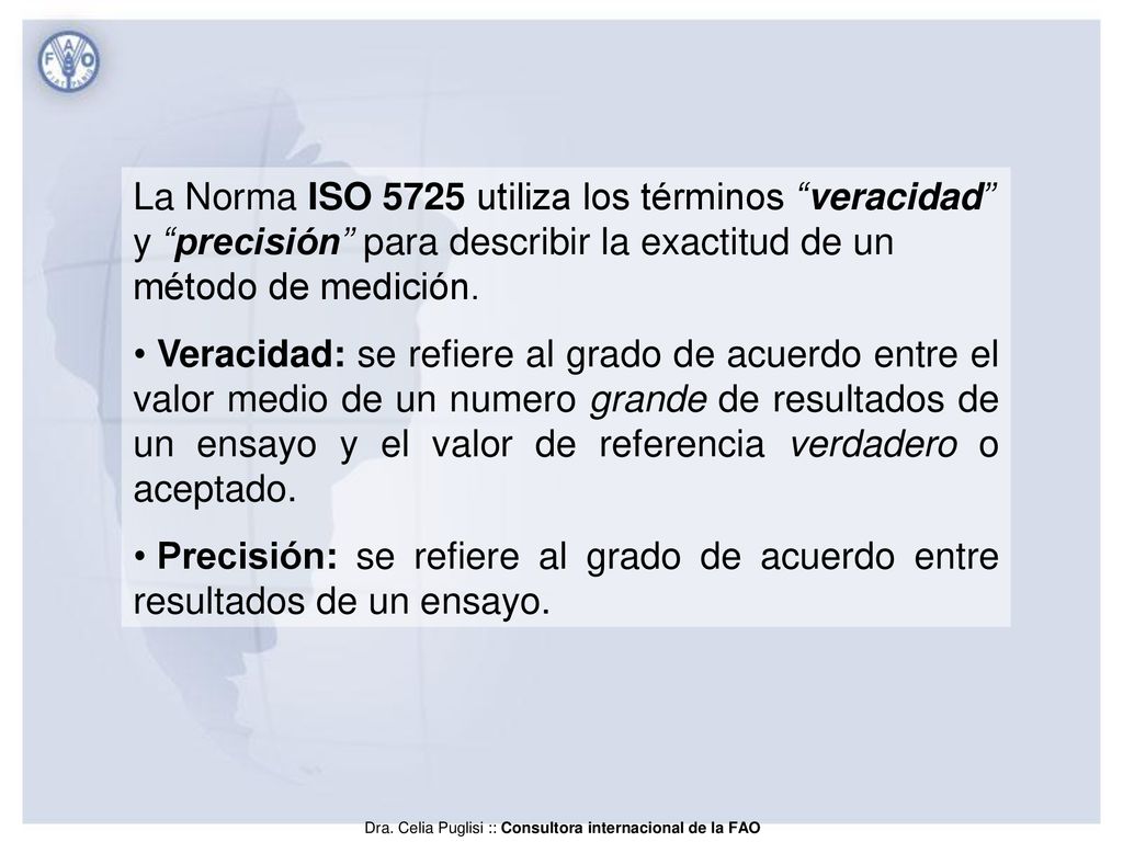 La Norma ISO 5725 utiliza los términos veracidad y precisión para describir la exactitud de un método de medición.