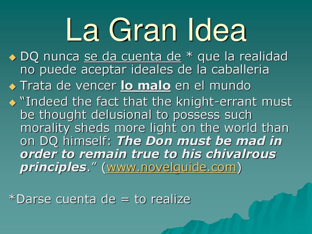 La Gran Idea DQ nunca se da cuenta de * que la realidad no puede aceptar ideales de la caballeria. Trata de vencer lo malo en el mundo.