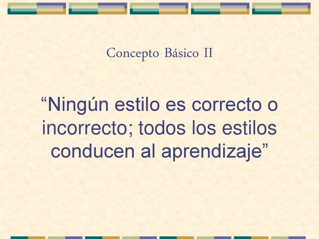 Concepto Básico II Ningún estilo es correcto o incorrecto; todos los estilos conducen al aprendizaje