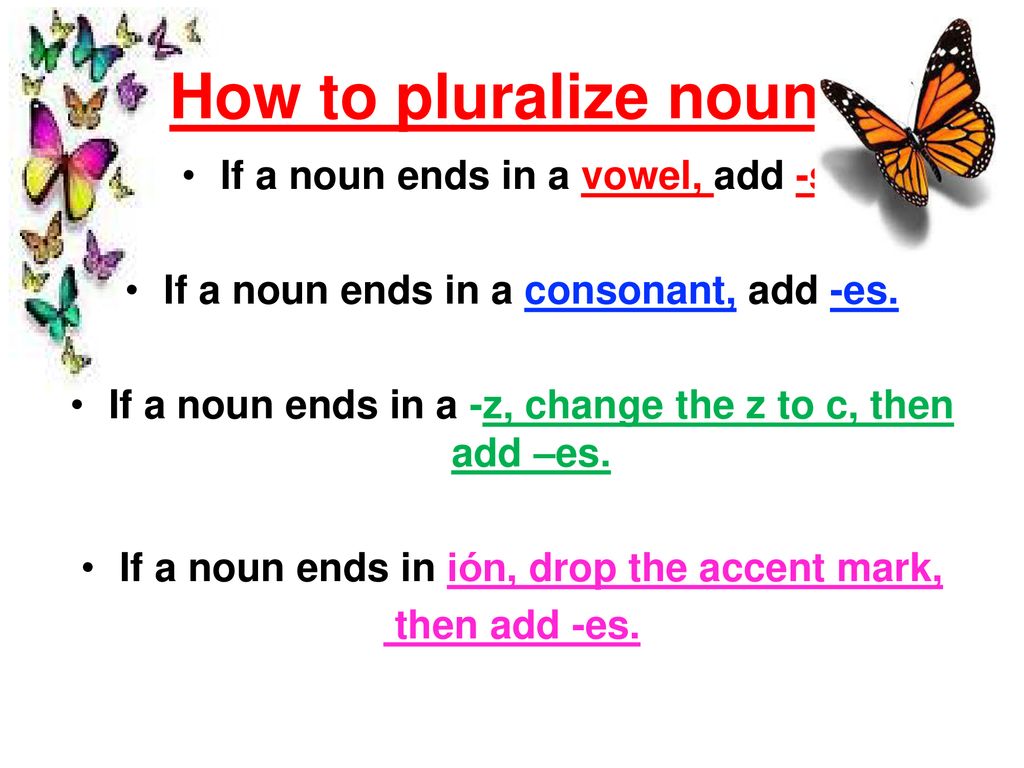 How to pluralize nouns If a noun ends in a vowel, add -s.