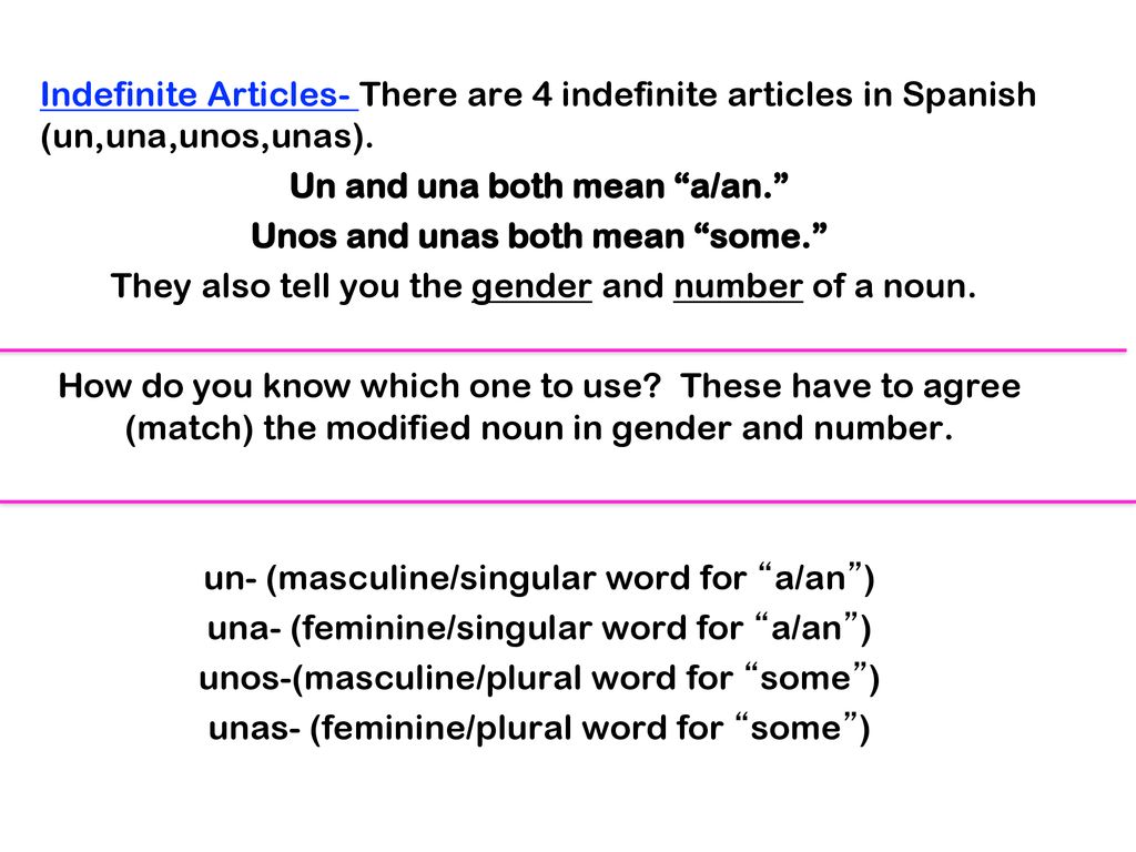 Un and una both mean a/an. Unos and unas both mean some.