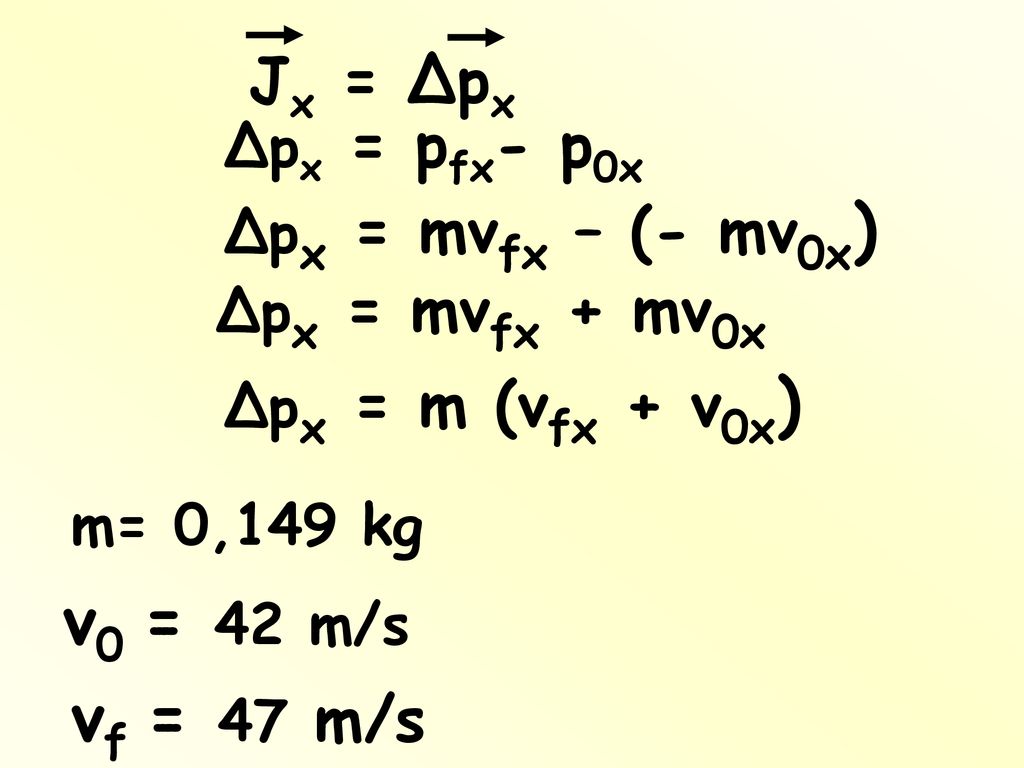 v0 = 42 m/s vf = 47 m/s Jx = Δpx Δpx = pfx- p0x Δpx = mvfx – (- mv0x)