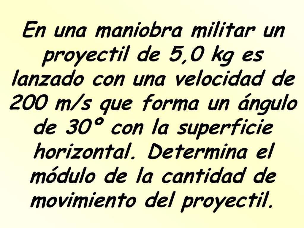 En una maniobra militar un proyectil de 5,0 kg es lanzado con una velocidad de 200 m/s que forma un ángulo de 30º con la superficie horizontal.