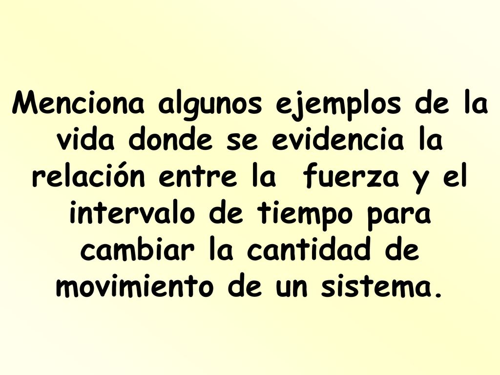 Menciona algunos ejemplos de la vida donde se evidencia la relación entre la fuerza y el intervalo de tiempo para cambiar la cantidad de movimiento de un sistema.