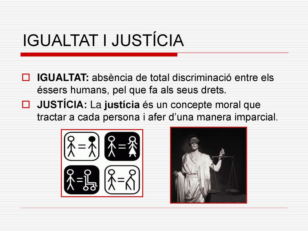 IGUALTAT I JUSTÍCIA IGUALTAT: absència de total discriminació entre els éssers humans, pel que fa als seus drets.