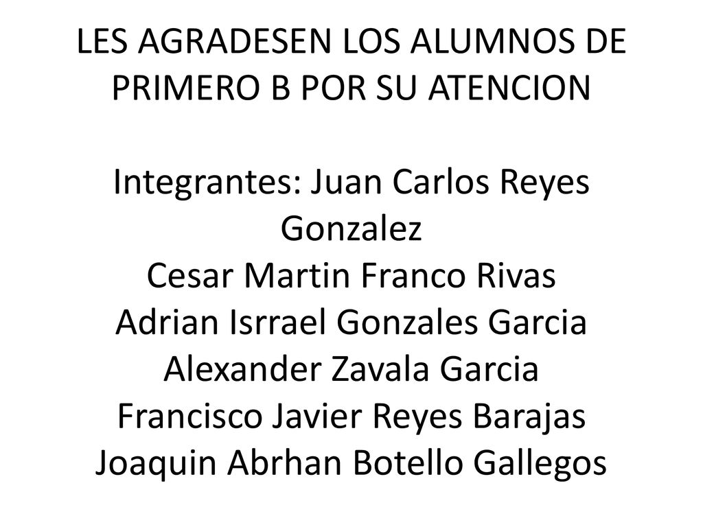 LES AGRADESEN LOS ALUMNOS DE PRIMERO B POR SU ATENCION Integrantes: Juan Carlos Reyes Gonzalez Cesar Martin Franco Rivas Adrian Isrrael Gonzales Garcia Alexander Zavala Garcia Francisco Javier Reyes Barajas Joaquin Abrhan Botello Gallegos