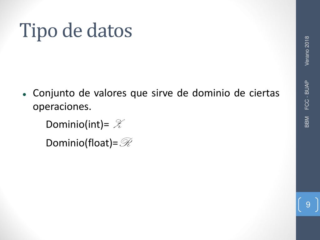 Tipo de datos Conjunto de valores que sirve de dominio de ciertas operaciones. Dominio(int)= Z. Dominio(float)=R.