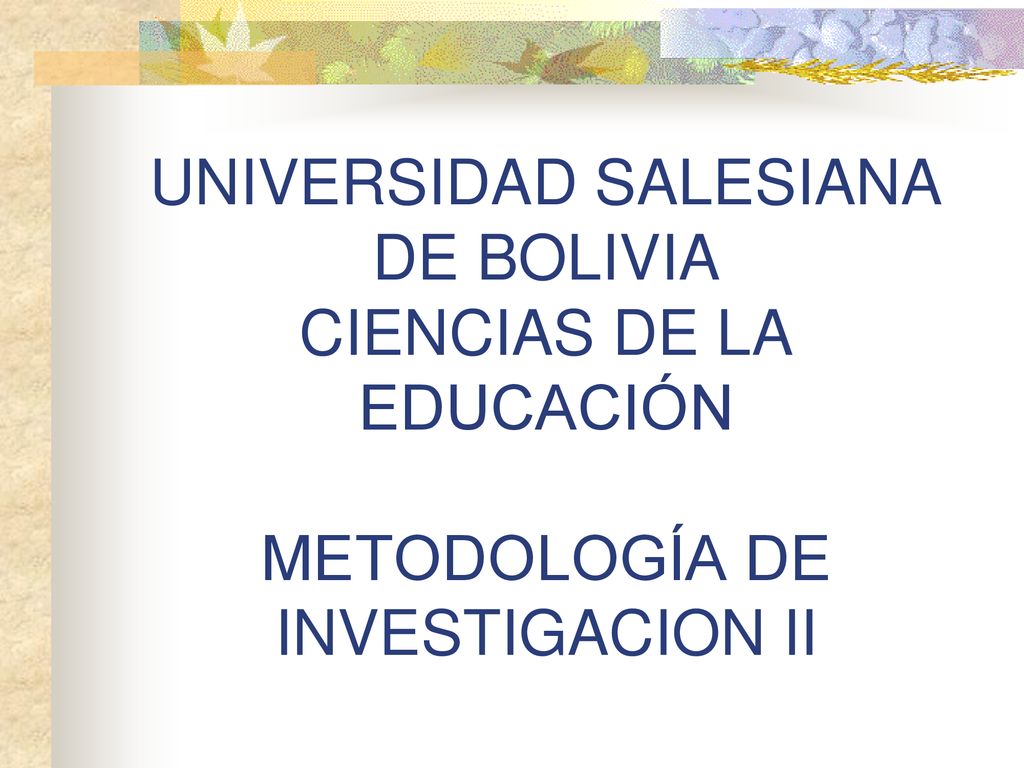 UNIVERSIDAD SALESIANA DE BOLIVIA CIENCIAS DE LA EDUCACIÓN METODOLOGÍA DE INVESTIGACION II