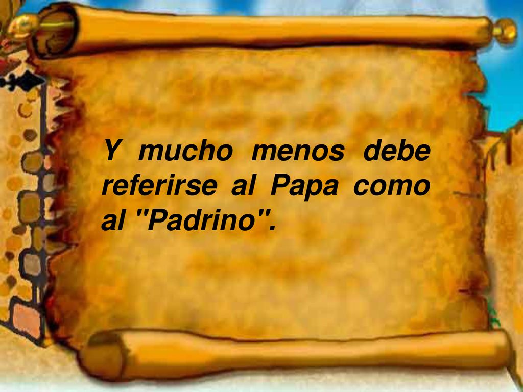 Y mucho menos debe referirse al Papa como al Padrino .