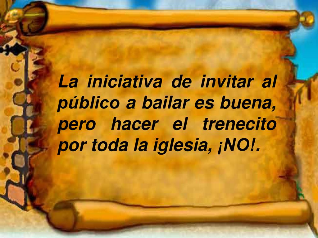 La iniciativa de invitar al público a bailar es buena, pero hacer el trenecito por toda la iglesia, ¡NO!.