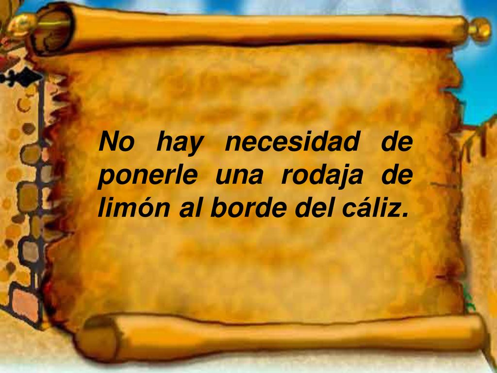 No hay necesidad de ponerle una rodaja de limón al borde del cáliz.